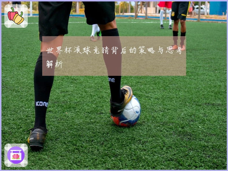 世界杯滚球竞猜背后的策略与思考解析
