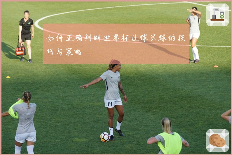 如何正确判断世界杯让球买球的技巧与策略