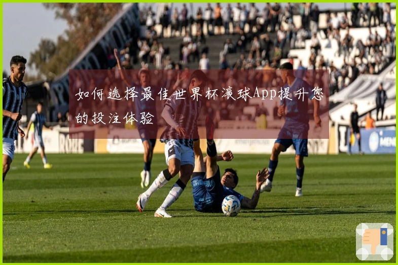 如何选择最佳世界杯滚球App提升您的投注体验