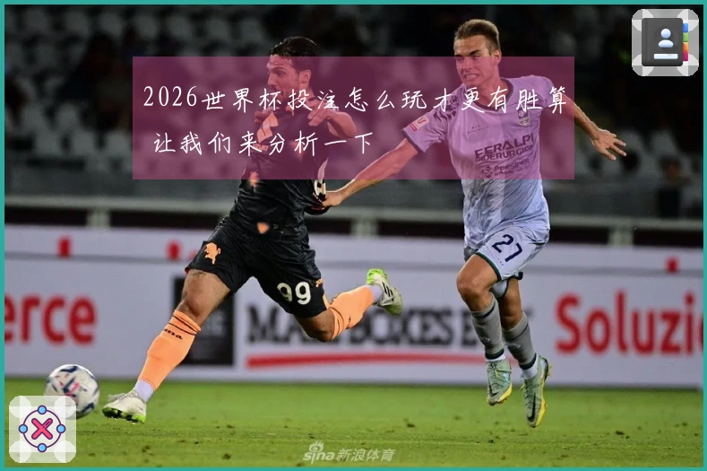 2026世界杯投注怎么玩才更有胜算 让我们来分析一下