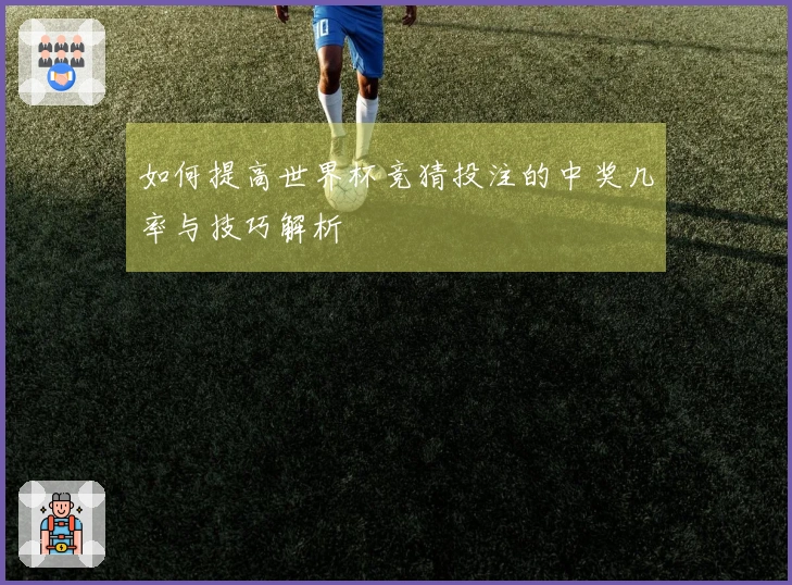 如何提高世界杯竞猜投注的中奖几率与技巧解析