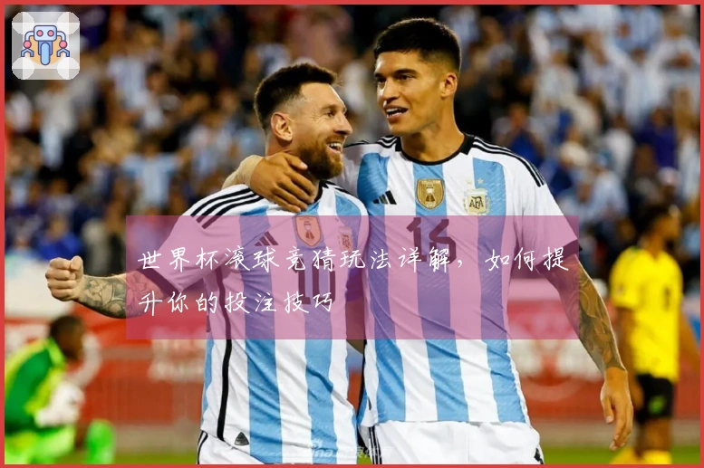 世界杯滚球竞猜玩法详解，如何提升你的投注技巧
