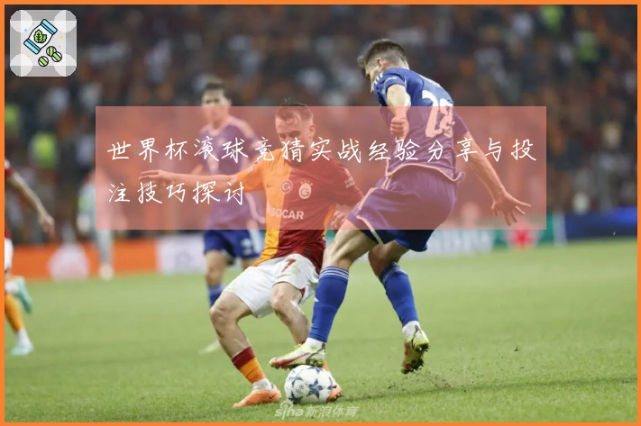 世界杯滚球竞猜实战经验分享与投注技巧探讨