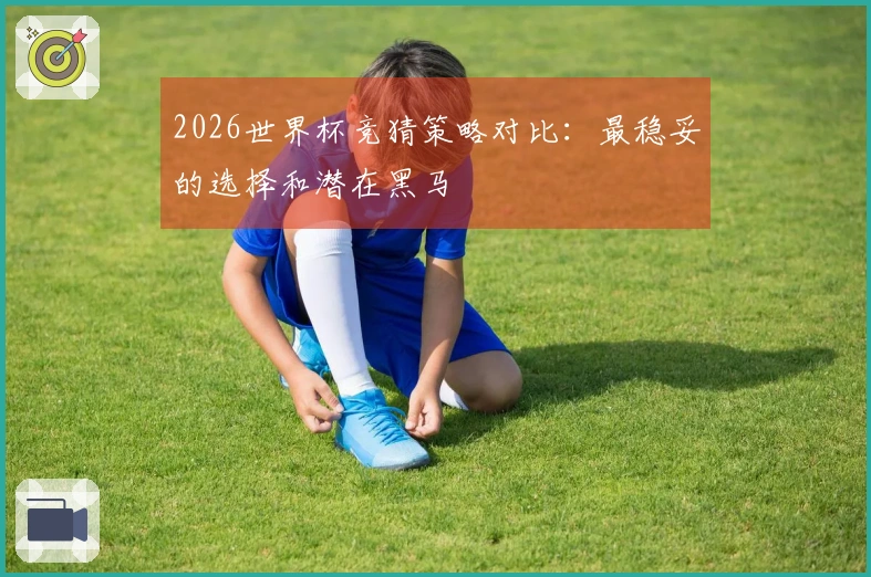 2026世界杯竞猜策略对比：最稳妥的选择和潜在黑马