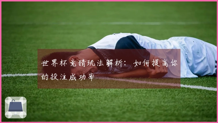 世界杯竞猜玩法解析：如何提高你的投注成功率