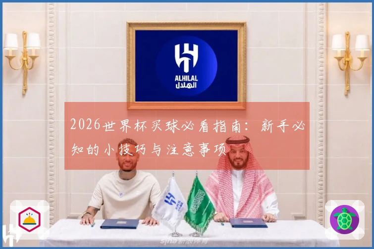 2026世界杯买球必看指南：新手必知的小技巧与注意事项
