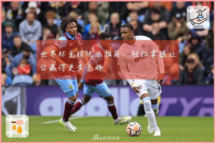 世界杯竞猜玩法推荐,轻松掌握让你赢得更多乐趣