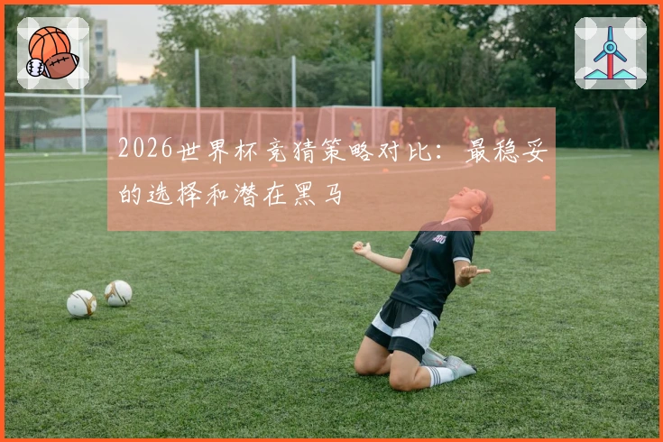 2026世界杯竞猜策略对比：最稳妥的选择和潜在黑马
